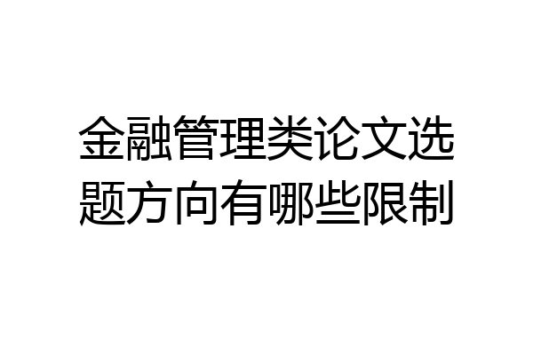 金融管理类论文选题方向有哪些限制