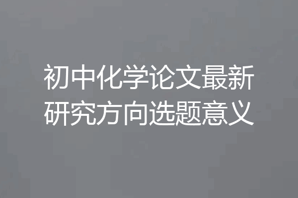 初中化学论文最新研究方向选题意义