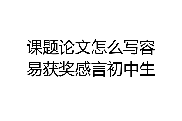课题论文怎么写容易获奖感言初中生