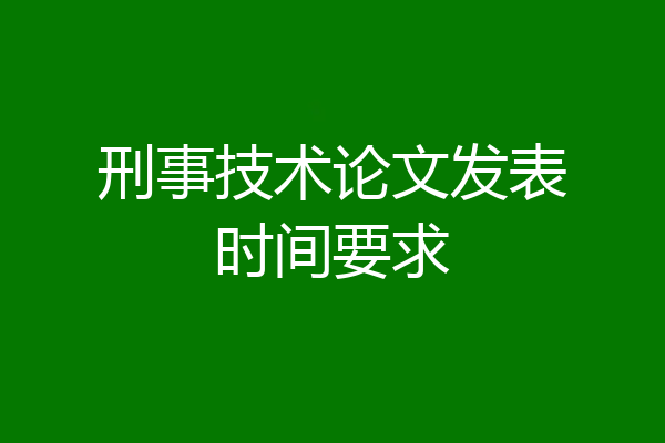 刑事技术论文发表时间要求