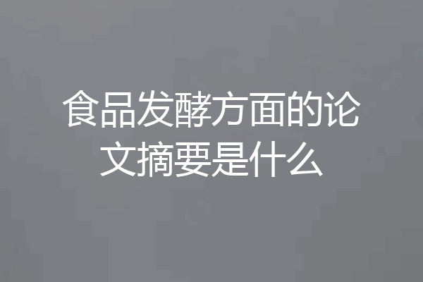 食品发酵方面的论文摘要是什么