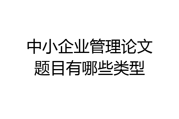 中小企业管理论文题目有哪些类型