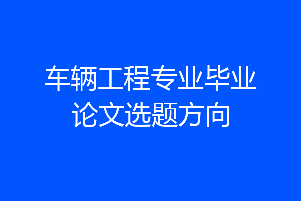 车辆工程专业毕业论文选题方向