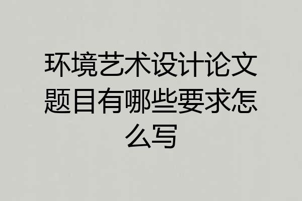 环境艺术设计论文题目有哪些要求怎么写