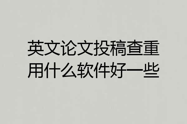 英文论文投稿查重用什么软件好一些