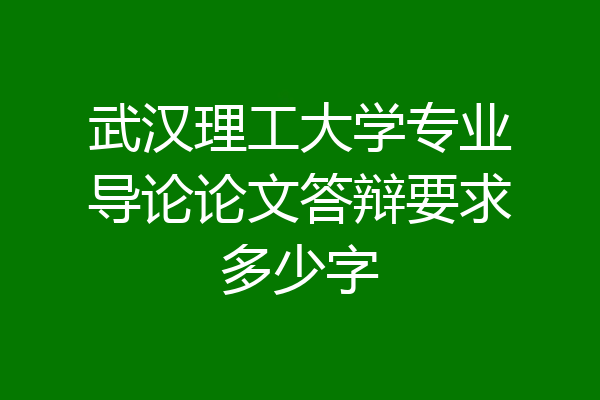 武汉理工大学专业导论论文答辩要求多少字