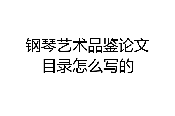 钢琴艺术品鉴论文目录怎么写的
