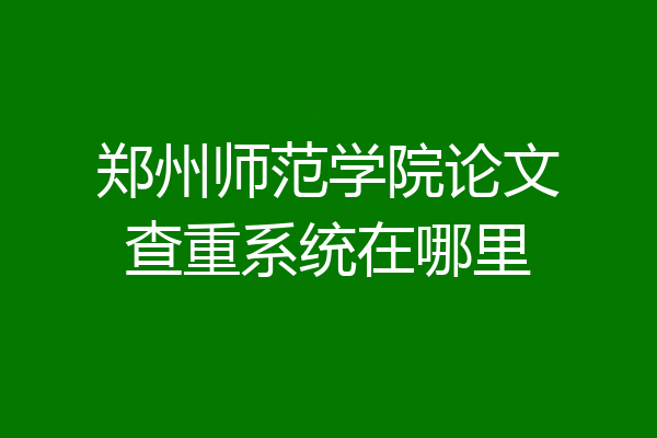 郑州师范学院论文查重系统在哪里