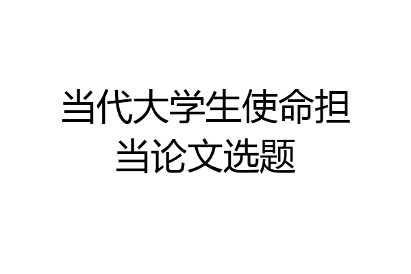 当代大学生使命担当论文选题