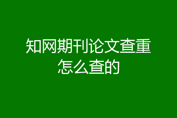 知网期刊论文查重怎么查的