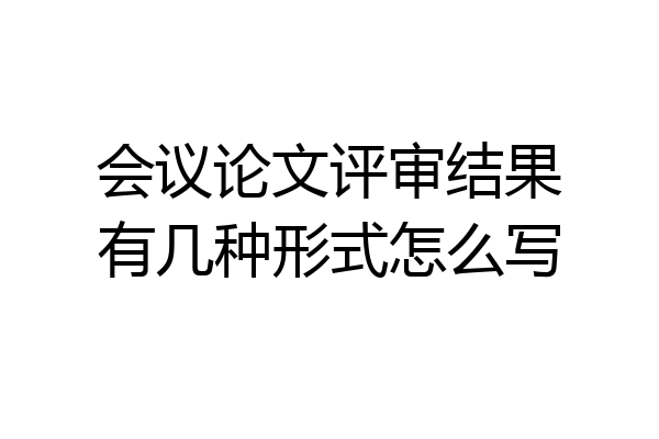 会议论文评审结果有几种形式怎么写