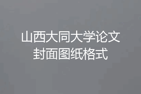 山西大同大学论文封面图纸格式