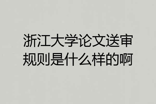 浙江大学论文送审规则是什么样的啊