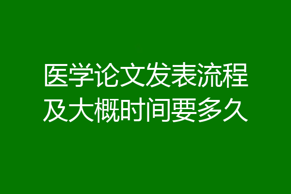 医学论文发表流程及大概时间要多久