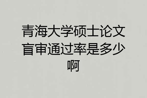 青海大学硕士论文盲审通过率是多少啊