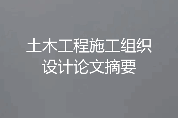 土木工程施工组织设计论文摘要