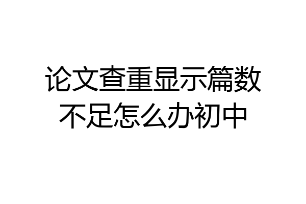 论文查重显示篇数不足怎么办初中