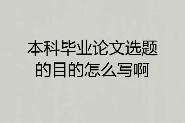 本科毕业论文选题的目的怎么写啊
