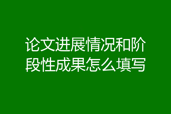 论文进展情况和阶段性成果怎么填写