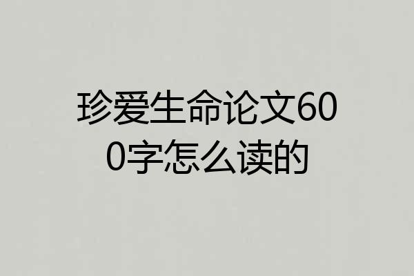 珍爱生命论文600字怎么读的