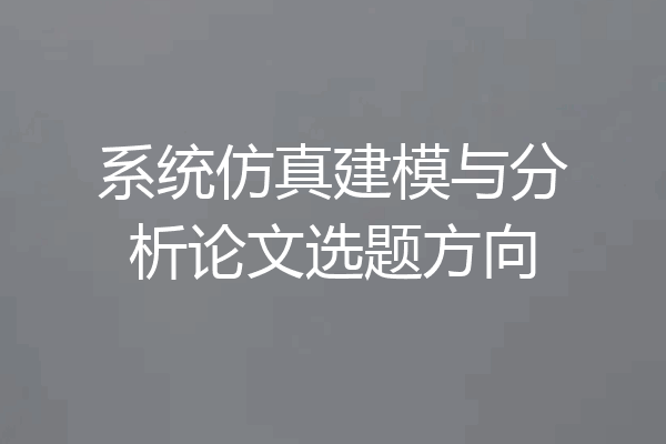 系统仿真建模与分析论文选题方向