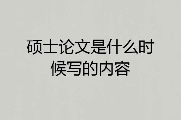 硕士论文是什么时候写的内容