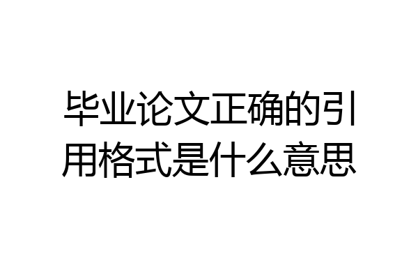 毕业论文正确的引用格式是什么意思