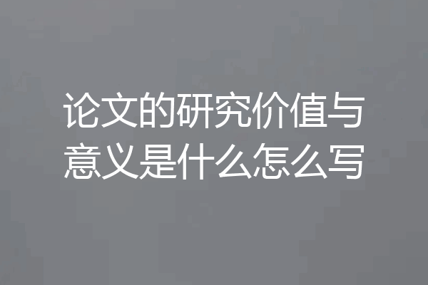 论文的研究价值与意义是什么怎么写