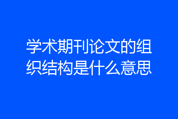 学术期刊论文的组织结构是什么意思