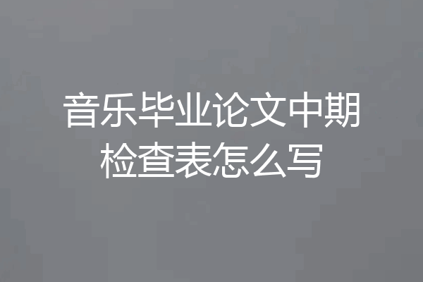 音乐毕业论文中期检查表怎么写