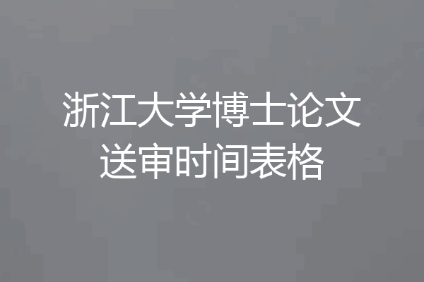 浙江大学博士论文送审时间表格