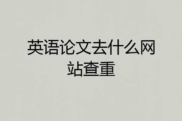 英语论文去什么网站查重