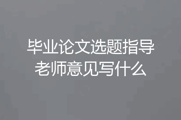 毕业论文选题指导老师意见写什么