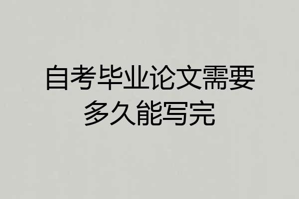 自考毕业论文需要多久能写完
