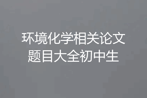 环境化学相关论文题目大全初中生