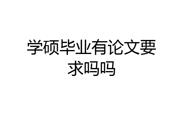 学硕毕业有论文要求吗吗