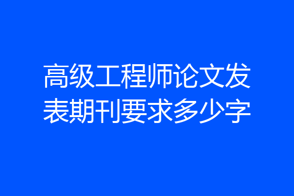 高级工程师论文发表期刊要求多少字