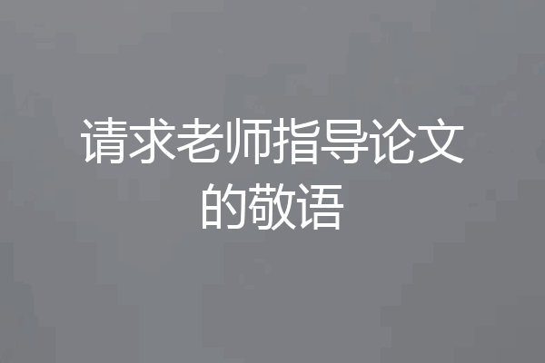 请求老师指导论文的敬语