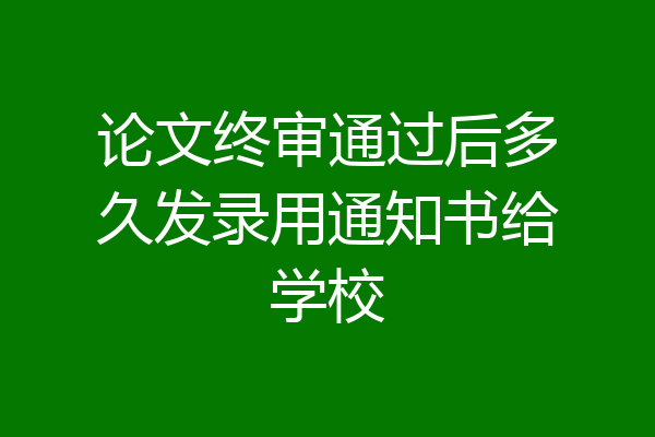 论文终审通过后多久发录用通知书给学校
