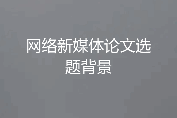 网络新媒体论文选题背景