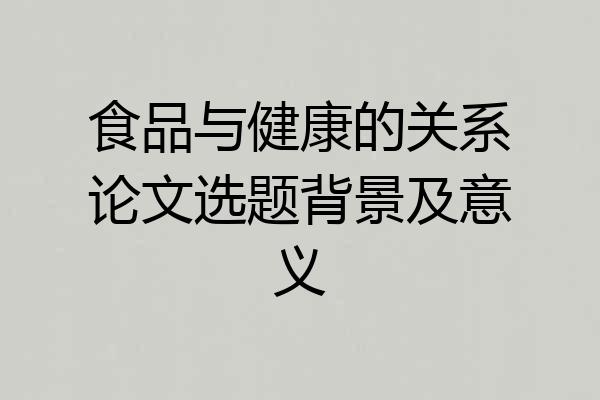 食品与健康的关系论文选题背景及意义