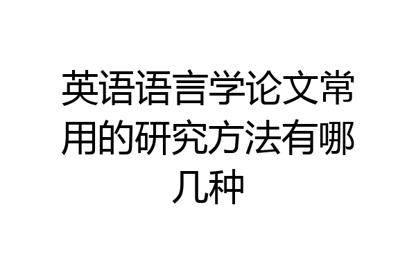 英语语言学论文常用的研究方法有哪几种