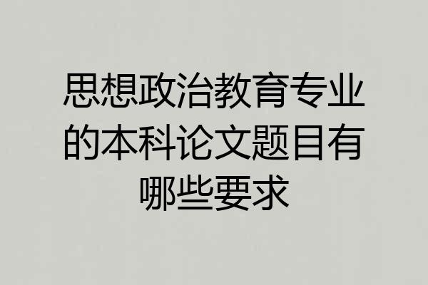 思想政治教育专业的本科论文题目有哪些要求