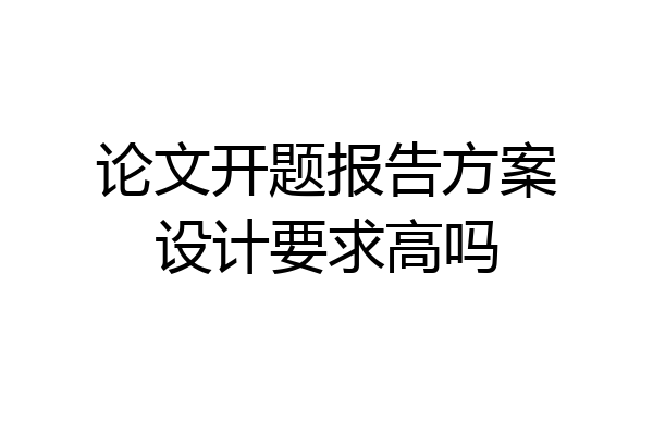论文开题报告方案设计要求高吗