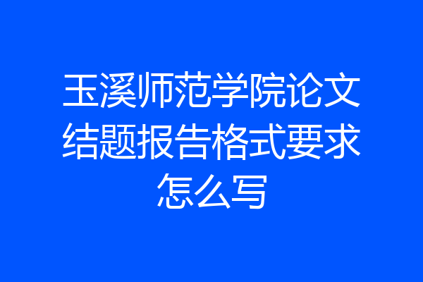 玉溪师范学院论文结题报告格式要求怎么写