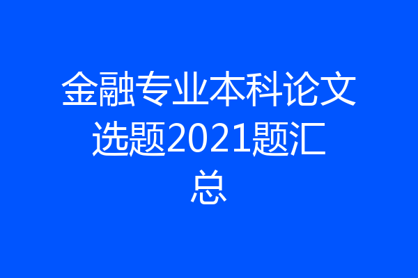 金融专业本科论文选题2021题汇总