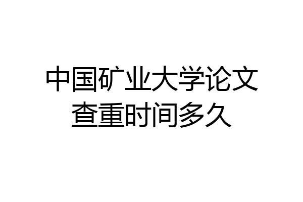 中国矿业大学论文查重时间多久