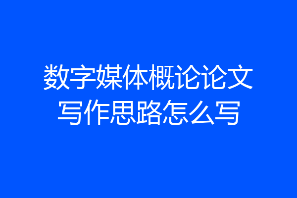 数字媒体概论论文写作思路怎么写
