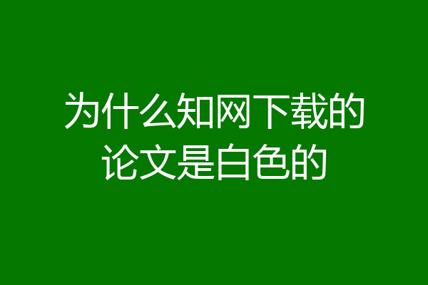 为什么知网下载的论文是白色的