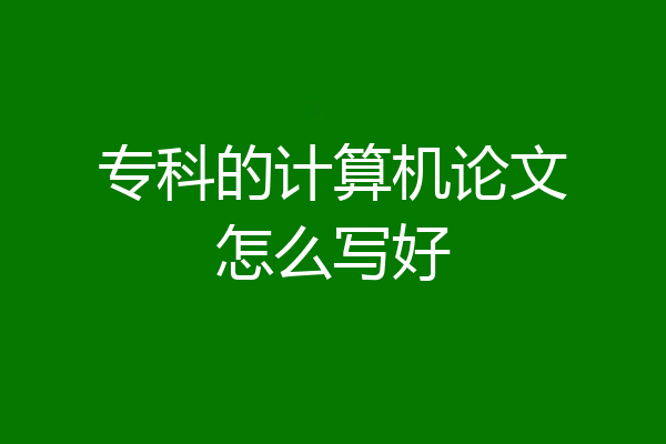 专科的计算机论文怎么写好